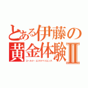 とある伊藤の黄金体験Ⅱ（ゴールド・エクスペリエンス）