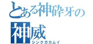 とある神砕牙の神威（シンクガカムイ）