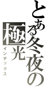 とある冬夜の極光（インデックス）