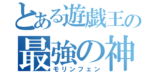 とある遊戯王の最強の神（モリンフェン）