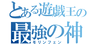 とある遊戯王の最強の神（モリンフェン）