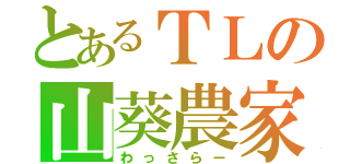 とあるＴＬの山葵農家（わっさらー）