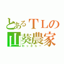 とあるＴＬの山葵農家（わっさらー）