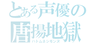 とある声優の唐揚地獄（ハトムネシモンヌ）