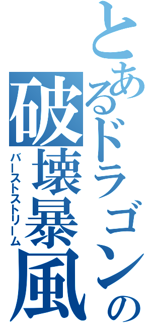 とあるドラゴンの破壊暴風（バーストストリーム）