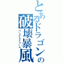 とあるドラゴンの破壊暴風（バーストストリーム）