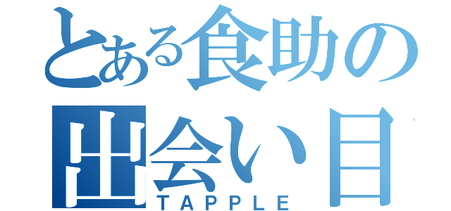 とある食助の出会い目録（ＴＡＰＰＬＥ）