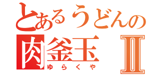 とあるうどんの肉釜玉Ⅱ（ゆらくや）