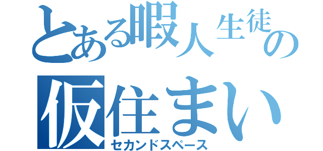 とある暇人生徒の仮住まい（セカンドスペース）