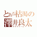 とある枯渇の澤井良太（ででででーん）