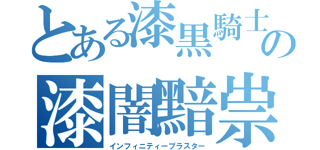 とある漆黒騎士の漆闇黯祟（インフィニティーブラスター）