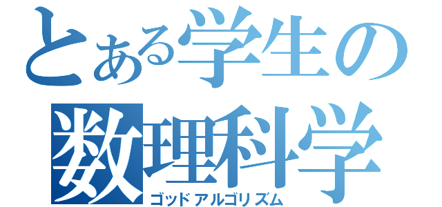 とある学生の数理科学（ゴッドアルゴリズム）