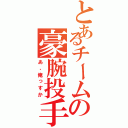 とあるチームの豪腕投手（あ、俺っすか）