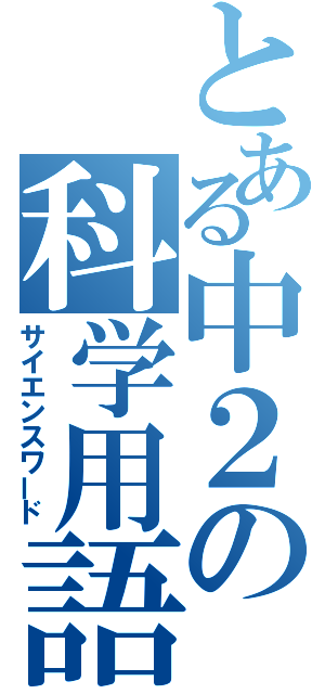 とある中２の科学用語（サイエンスワード）