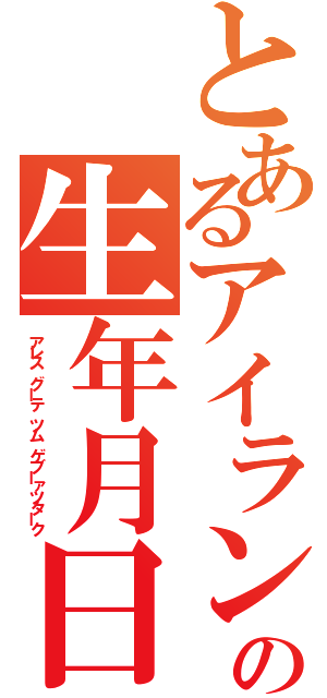 とあるアイランドの生年月日（アレス グーテ ツム ゲブーァツターク）