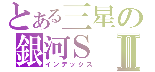 とある三星の銀河ＳⅡ（インデックス）