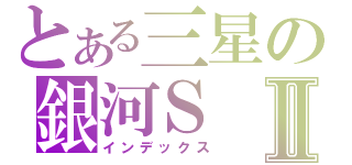 とある三星の銀河ＳⅡ（インデックス）
