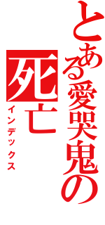とある愛哭鬼の死亡（インデックス）