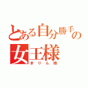 とある自分勝手の女王様（まりん様）