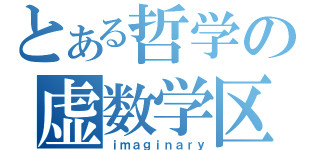 とある哲学の虚数学区（ｉｍａｇｉｎａｒｙ）