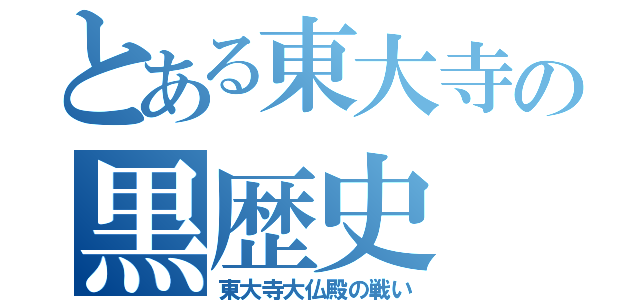 とある東大寺の黒歴史（東大寺大仏殿の戦い）