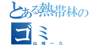 とある熱帯林のゴミ（山崎一久）