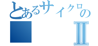 とあるサイクロプスの猛攻撃のⅡ（）