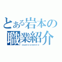 とある岩本の職業紹介（ ｏｃｃｕｐａｔｉｏｎ　ｐｒｅｓｅｎｔａｔｉｏｎ）