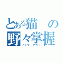 とある猫の野々掌握（イッツーアウト）