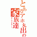 とあるアホ丸出しの家族達（オーマイキー！）