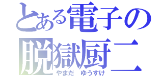 とある電子の脱獄厨二（やまだ ゆうすけ）