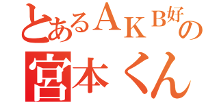 とあるＡＫＢ好きの宮本くん（）