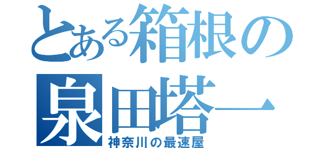 とある箱根の泉田塔一郎（神奈川の最速屋）