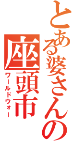 とある婆さんの座頭市（ワールドウォー）