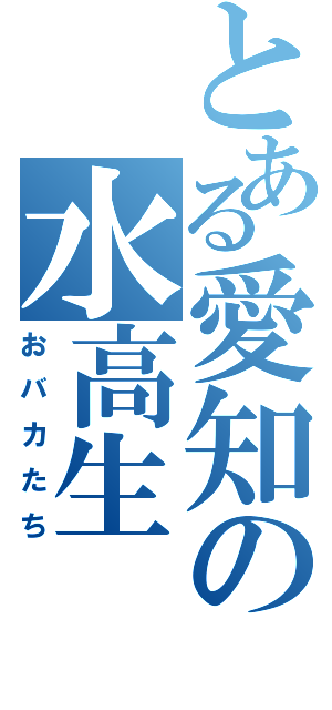 とある愛知の水高生Ⅱ（おバカたち）