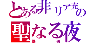 とある非リア充の聖なる夜（爆　　破）