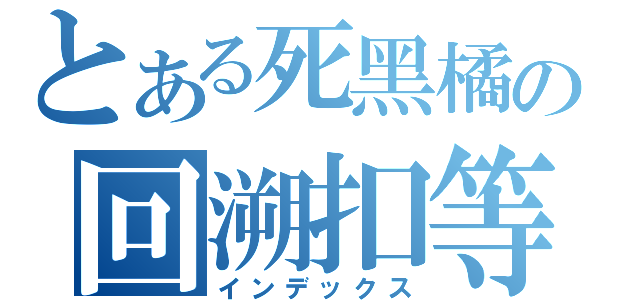 とある死黑橘の回溯扣等（インデックス）