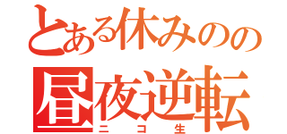 とある休みのの昼夜逆転（ニコ生）