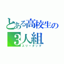 とある高校生の３人組（スリータッグ）