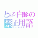 とある白豚の禁止用語（ヤバい名言）