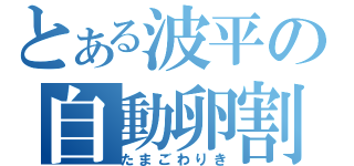 とある波平の自動卵割（たまごわりき）