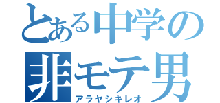 とある中学の非モテ男（アラヤシキレオ）