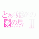 とある姫路の愛の鳥Ⅱ（ラブレター）