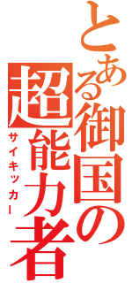 とある御国の超能力者（サイキッカー）