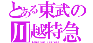 とある東武の川越特急（Ｌｉｍｉｔｅｄ Ｅｘｐｒｅｓｓ）