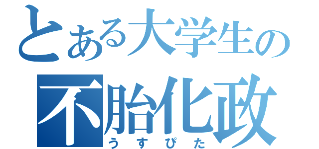 とある大学生の不胎化政策（うすぴた）