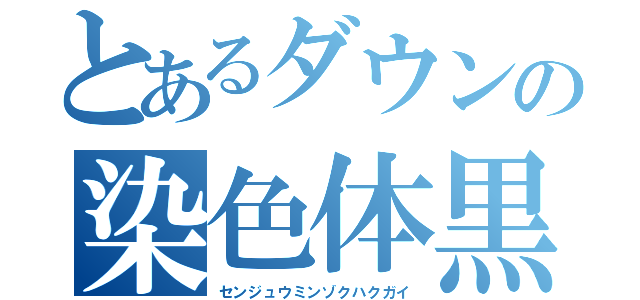 とあるダウンの染色体黒人奴隷広島長崎（センジュウミンゾクハクガイ）