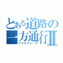 とある道路の一方通行Ⅱ（アクセラレータ）