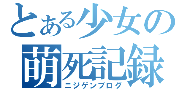 とある少女の萌死記録（ニジゲンブログ）