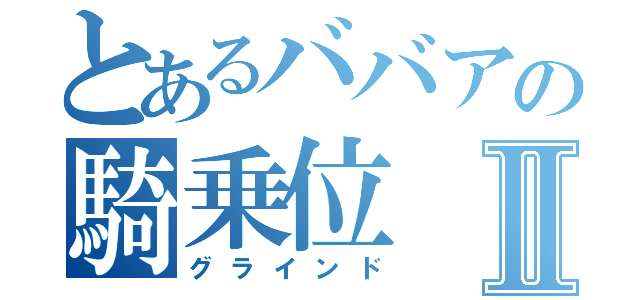 とあるババアの騎乗位Ⅱ（グラインド）